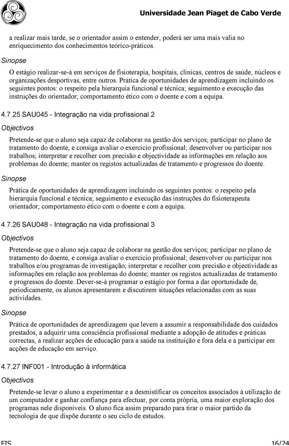 Prática de oportunidades de aprendizagem incluindo os seguintes pontos: o respeito pela hierarquia funcional e técnica; seguimento e execução das instruções do orientador; comportamento ético com o