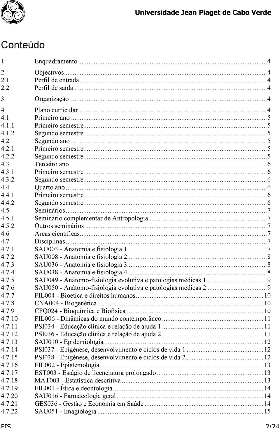 ..7 4.5.1 Seminário complementar de Antropologia...7 4.5.2 Outros seminários...7 4.6 Áreas científicas...7 4.7 Disciplinas...7 4.7.1 SAU003 - Anatomia e fisiologia 1...7 4.7.2 SAU008 - Anatomia e fisiologia 2.