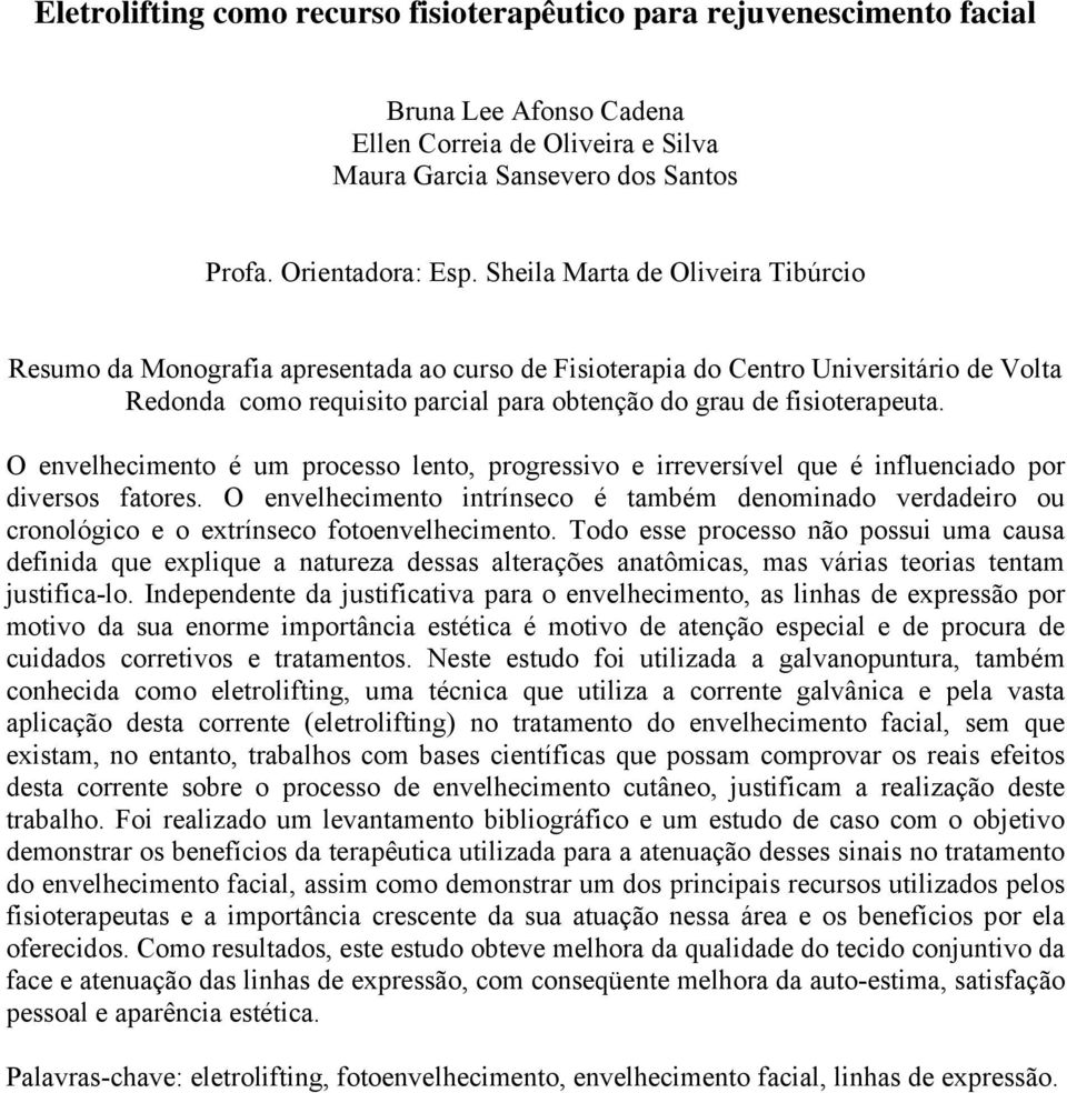 O envelhecimento intrínseco é também denominado verdadeiro ou cronológico e o extrínseco fotoenvelhecimento.