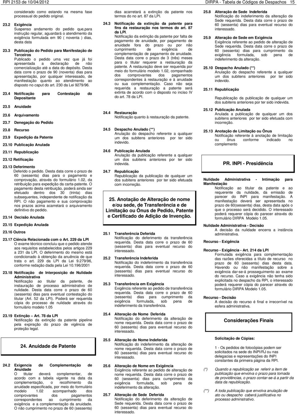 3 Publicação do Pedido para Manifestação de Terceiros Publicado o pedido uma vez que já foi apresentada a declaração de não comercialização até a data do depósito.