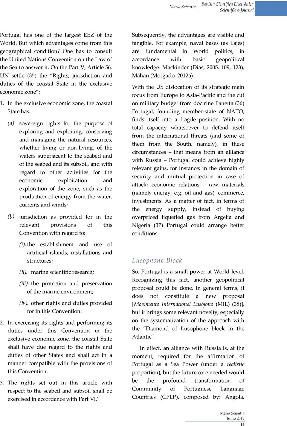 In the exclusive economic zone, the coastal State has: (a) sovereign rights for the purpose of exploring and exploiting, conserving and managing the natural resources, whether living or non-living,