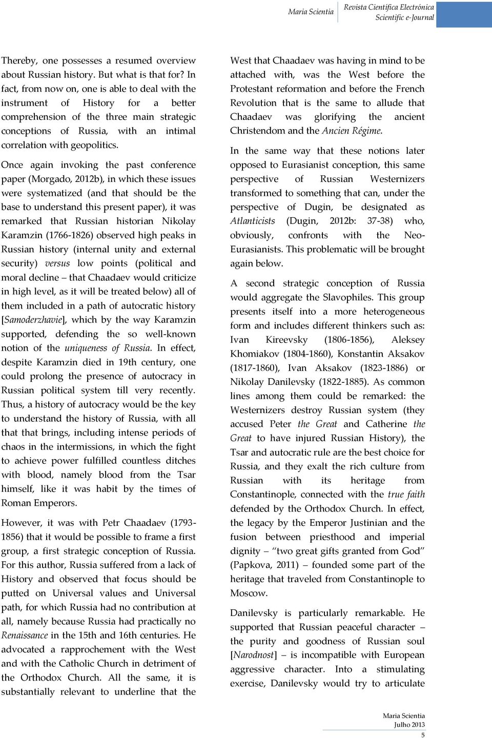 Once again invoking the past conference paper (Morgado, 2012b), in which these issues were systematized (and that should be the base to understand this present paper), it was remarked that Russian