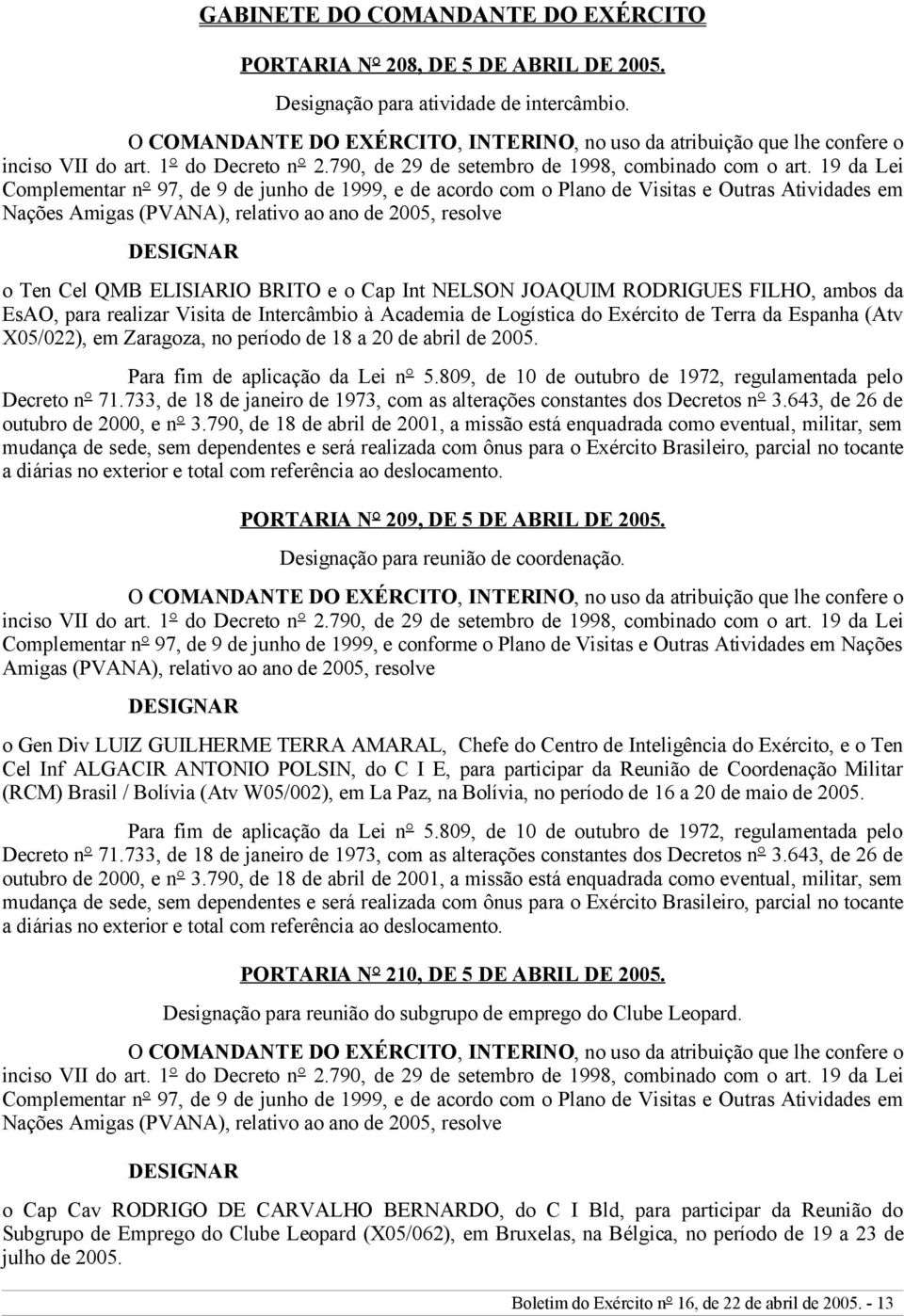 19 da Lei Complementar n 97, de 9 de junho de 1999, e de acordo com o Plano de Visitas e Outras Atividades em Nações Amigas (PVANA), relativo ao ano de 2005, resolve DESIGNAR o Ten Cel QMB ELISIARIO