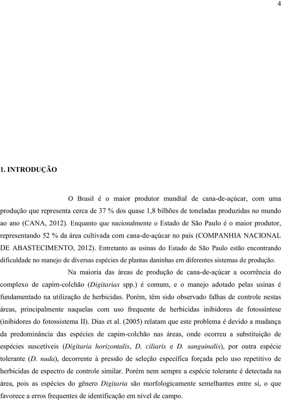 Entretanto as usinas do Estado de São Paulo estão encontrando dificuldade no manejo de diversas espécies de plantas daninhas em diferentes sistemas de produção.