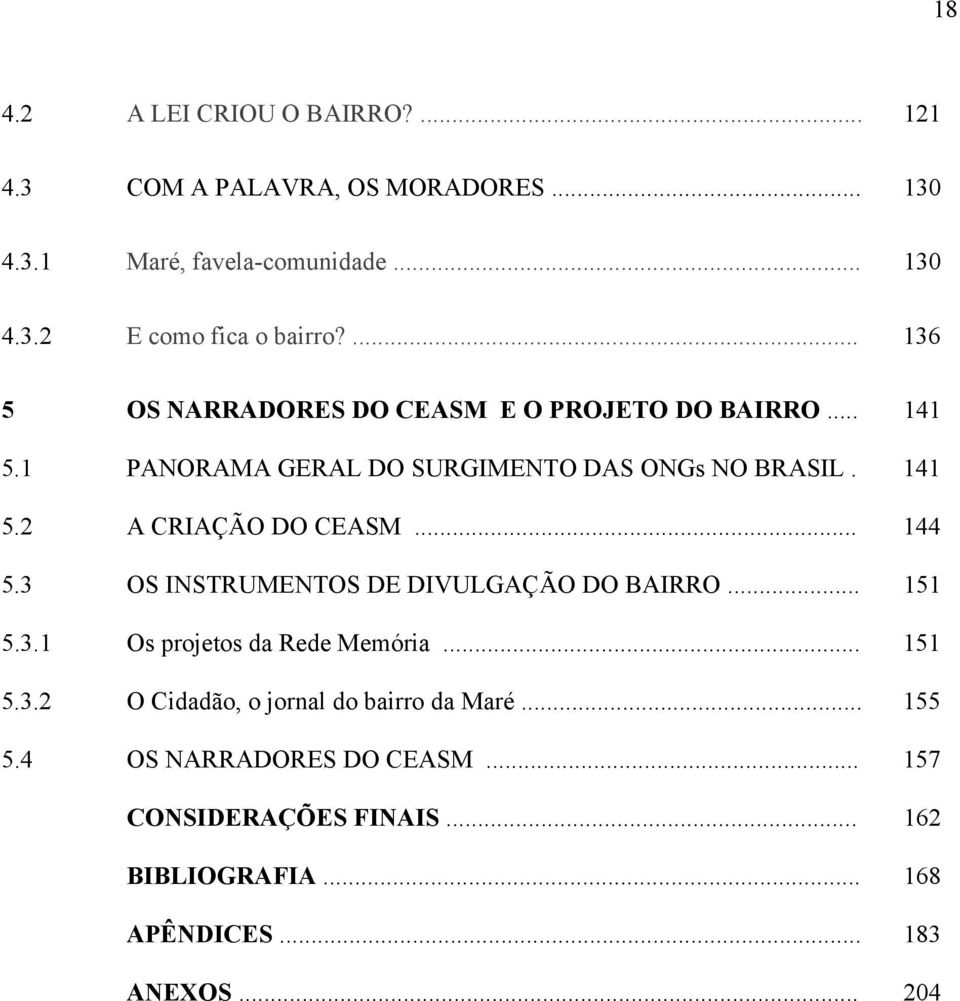 .. 144 5.3 OS INSTRUMENTOS DE DIVULGAÇÃO DO BAIRRO... 151 5.3.1 Os projetos da Rede Memória... 151 5.3.2 O Cidadão, o jornal do bairro da Maré.