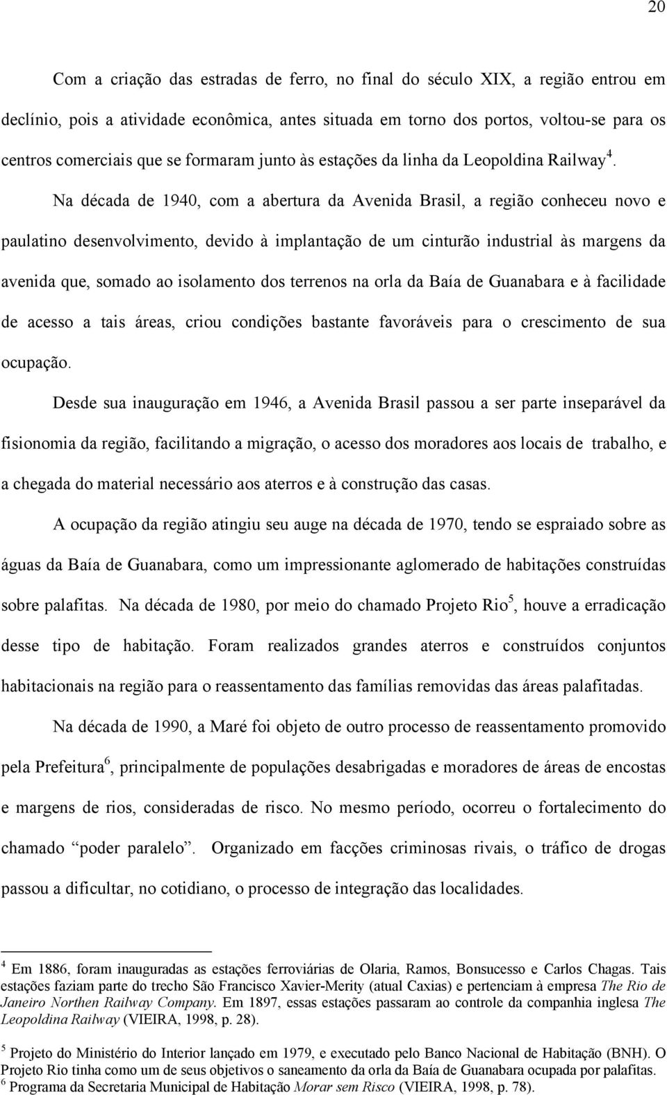 Na década de 1940, com a abertura da Avenida Brasil, a região conheceu novo e paulatino desenvolvimento, devido à implantação de um cinturão industrial às margens da avenida que, somado ao isolamento