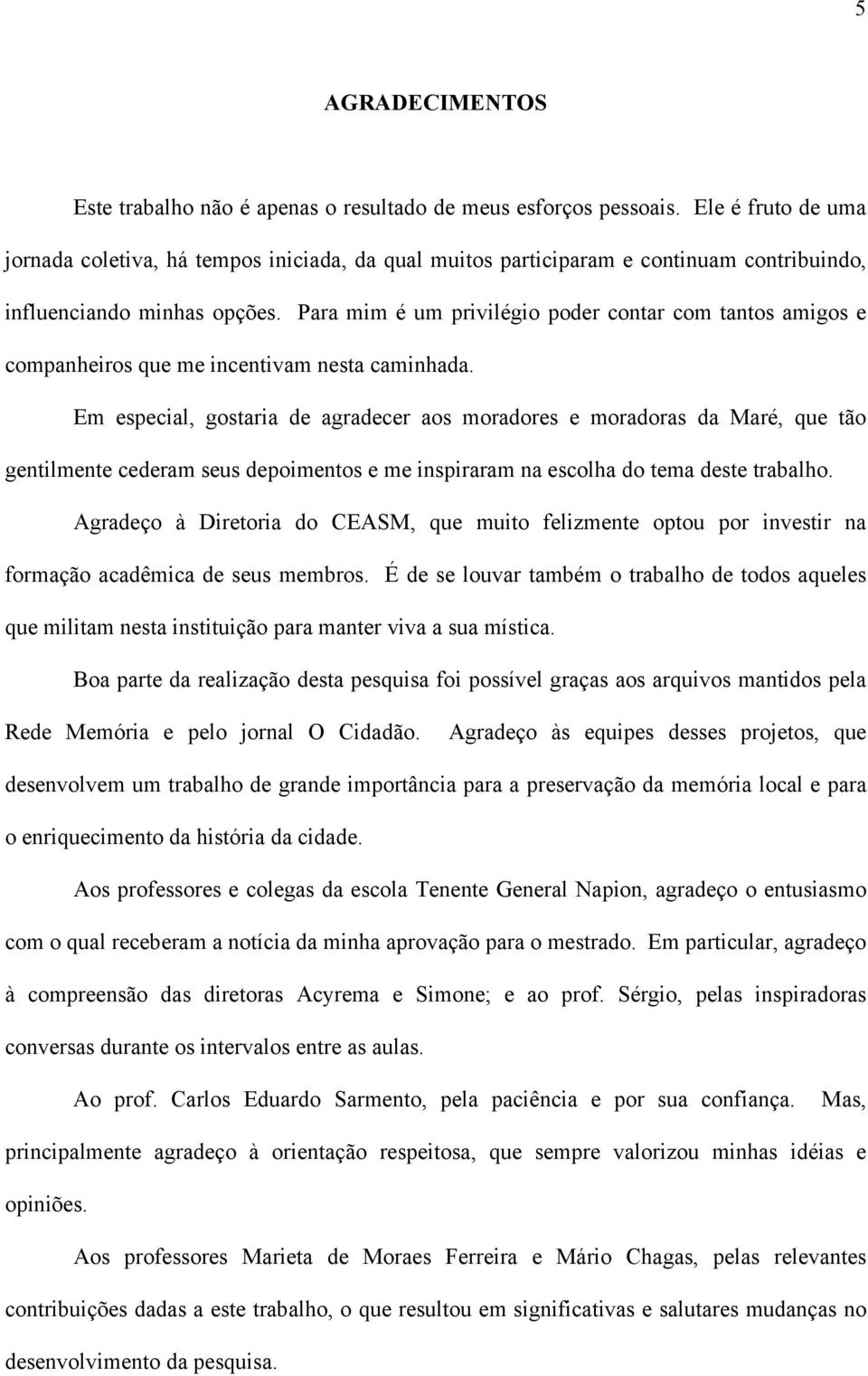 Para mim é um privilégio poder contar com tantos amigos e companheiros que me incentivam nesta caminhada.