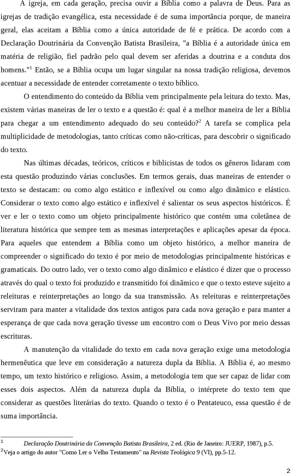 De acordo com a Declaração Doutrinária da Convenção Batista Brasileira, "a Bíblia é a autoridade única em matéria de religião, fiel padrão pelo qual devem ser aferidas a doutrina e a conduta dos