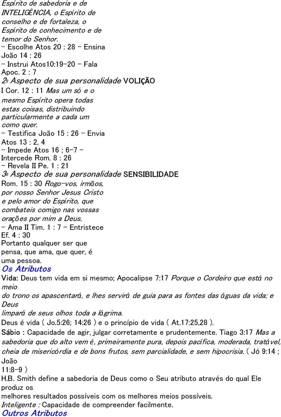 12 : 11 Mas um só e o mesmo Espírito opera todas estas coisas, distribuindo particularmente a cada um como quer. - Testifica João 15 : 26 - Envia Atos 13 : 2, 4 - Impede Atos 16 ; 6-7 - Intercede Rom.