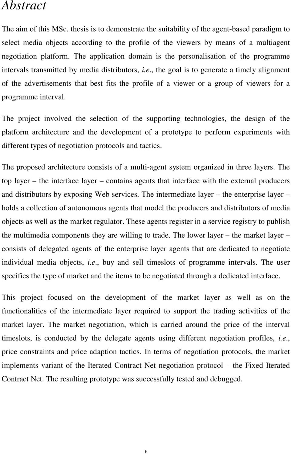 The application domain is the personalisation of the programme intervals transmitted by media distributors, i.e., the goal is to generate a timely alignment of the advertisements that best fits the profile of a viewer or a group of viewers for a programme interval.