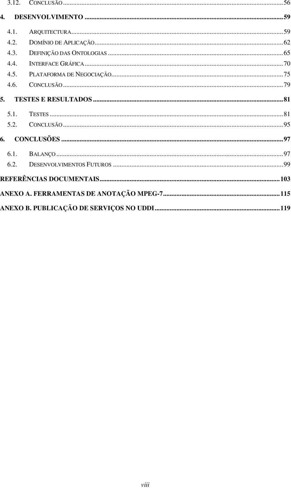 5.1. TESTES... 81 5.2. CONCLUSÃO... 95 6. CONCLUSÕES... 97 6.1. BALANÇO... 97 6.2. DESENVOLVIMENTOS FUTUROS.