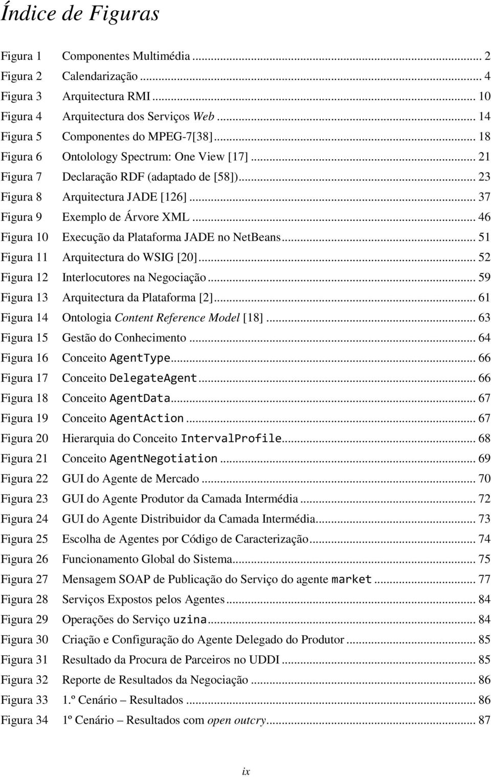 .. 46 Figura 10 Execução da Plataforma JADE no NetBeans... 51 Figura 11 Arquitectura do WSIG [20]... 52 Figura 12 Interlocutores na Negociação... 59 Figura 13 Arquitectura da Plataforma [2].