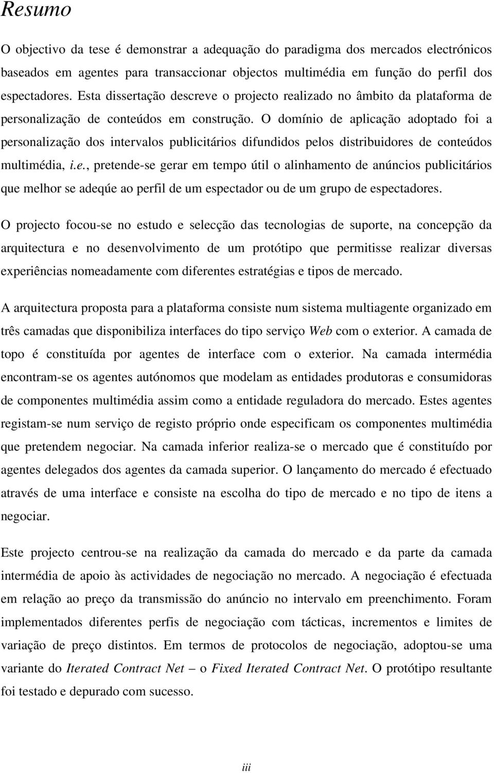 O domínio de aplicação adoptado foi a personalização dos intervalos publicitários difundidos pelos distribuidores de conteúdos multimédia, i.e., pretende-se gerar em tempo útil o alinhamento de anúncios publicitários que melhor se adeqúe ao perfil de um espectador ou de um grupo de espectadores.