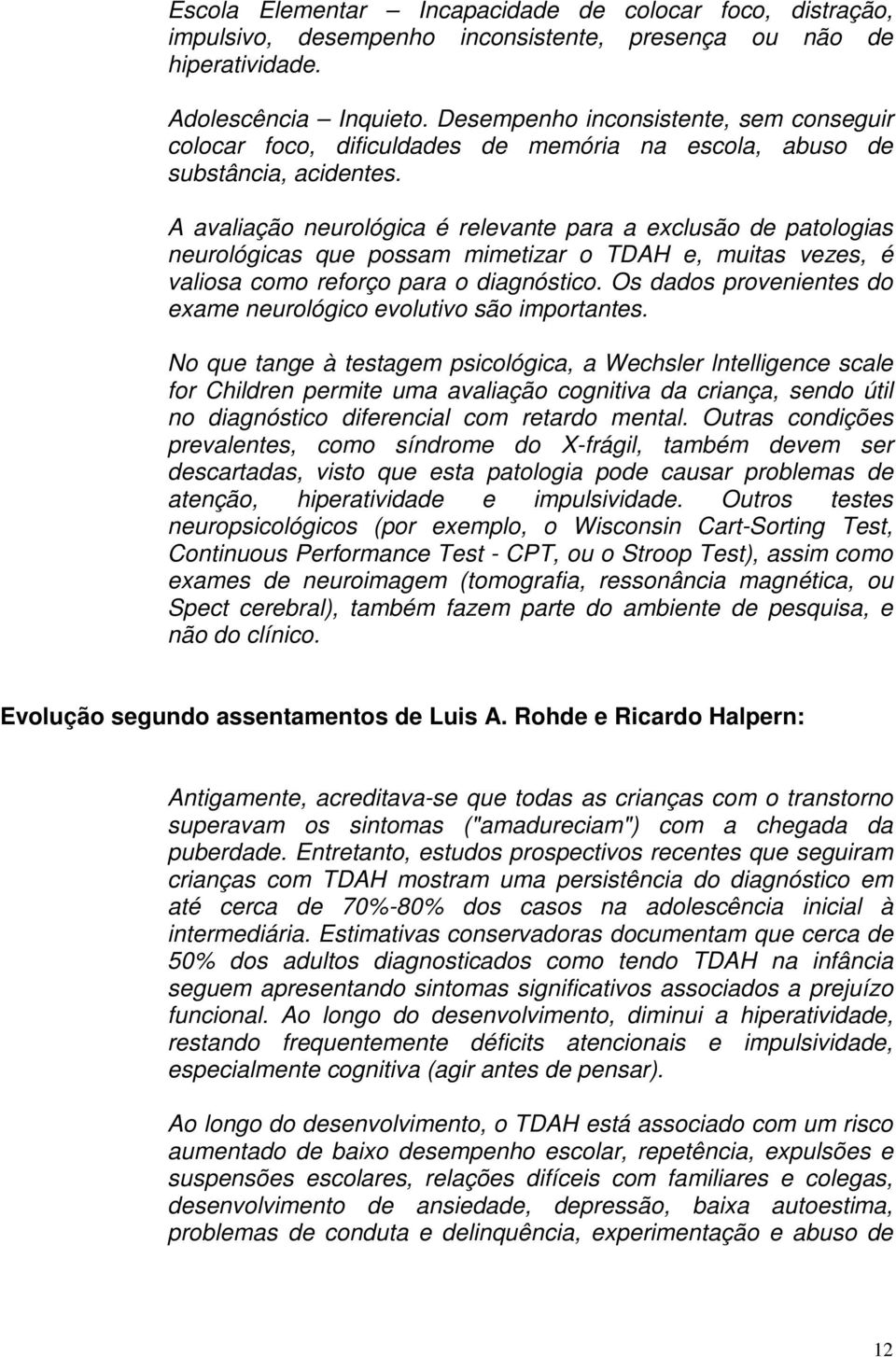 A avaliação neurológica é relevante para a exclusão de patologias neurológicas que possam mimetizar o TDAH e, muitas vezes, é valiosa como reforço para o diagnóstico.