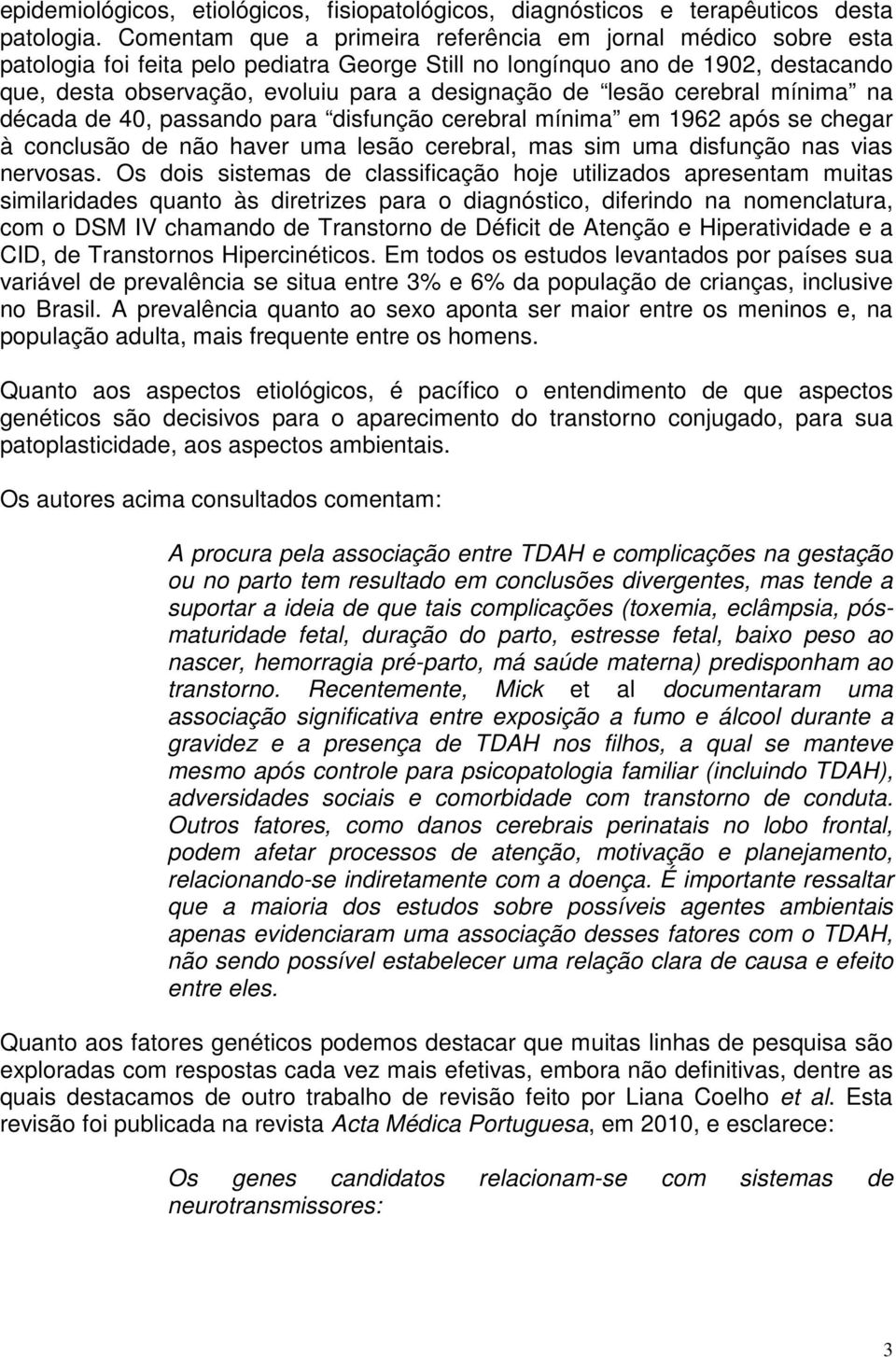 lesão cerebral mínima na década de 40, passando para disfunção cerebral mínima em 1962 após se chegar à conclusão de não haver uma lesão cerebral, mas sim uma disfunção nas vias nervosas.