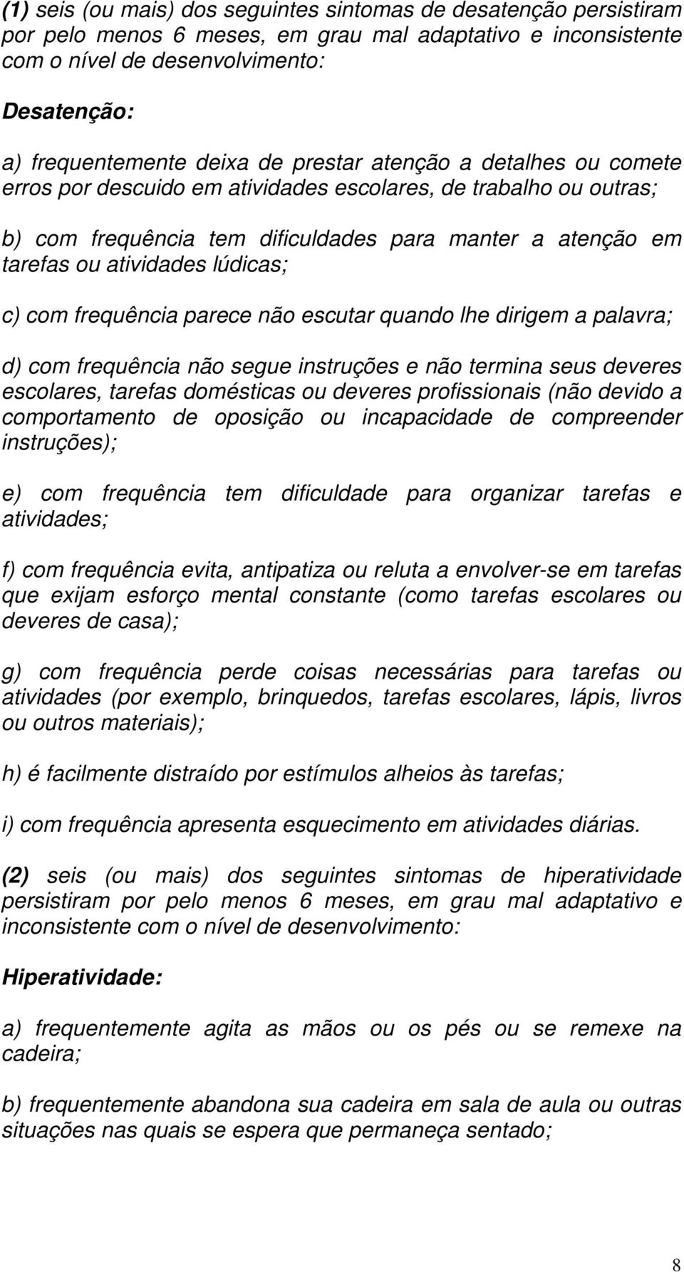 c) com frequência parece não escutar quando lhe dirigem a palavra; d) com frequência não segue instruções e não termina seus deveres escolares, tarefas domésticas ou deveres profissionais (não devido