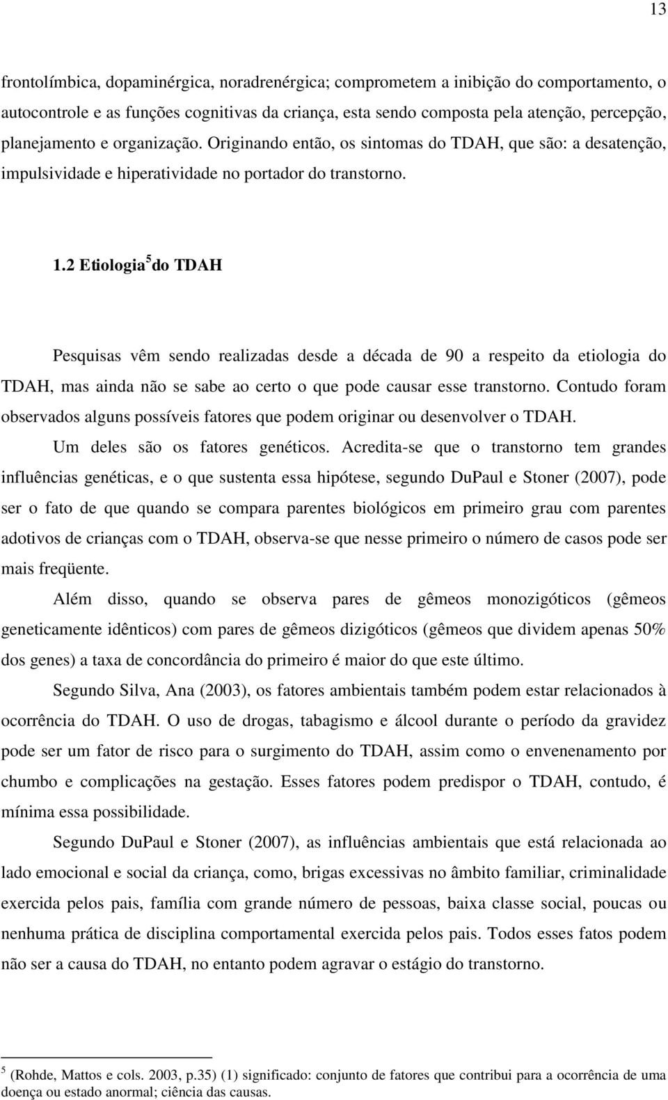 2 Etiologia 5 do TDAH Pesquisas vêm sendo realizadas desde a década de 90 a respeito da etiologia do TDAH, mas ainda não se sabe ao certo o que pode causar esse transtorno.