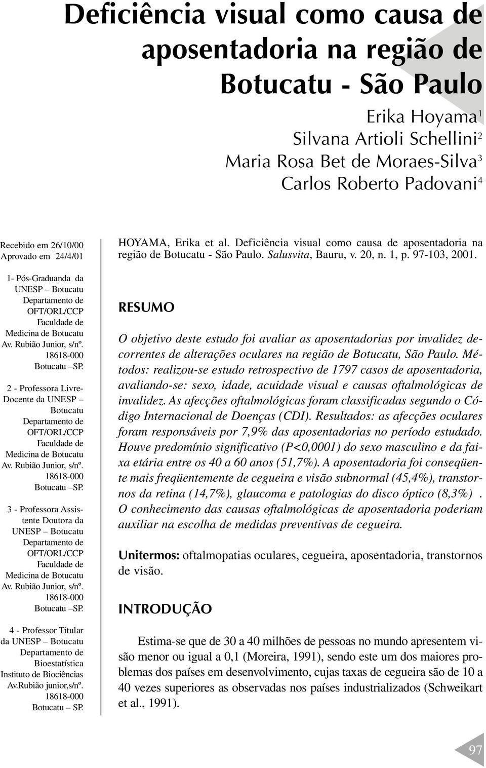 Rubião Junior, s/nº. Botucatu SP. 3 - Professora Assistente Doutora da UNESP Botucatu OFT/ORL/CCP Faculdade de Medicina de Botucatu Av. Rubião Junior, s/nº. Botucatu SP. 4 - Professor Titular da UNESP Botucatu Bioestatística Instituto de Biociências Av.