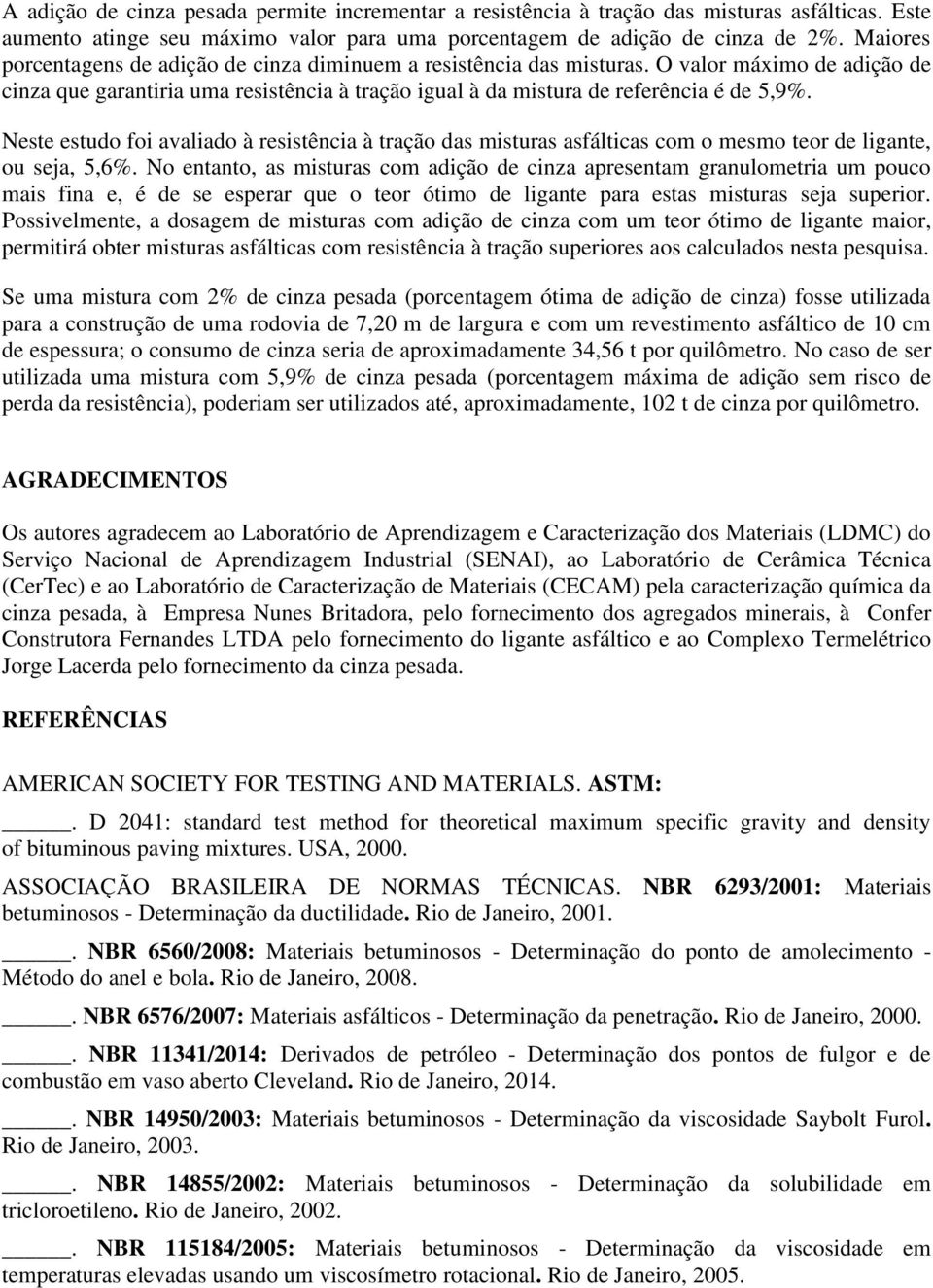 Neste estudo foi avaliado à resistência à tração das misturas asfálticas com o mesmo teor de ligante, ou seja, 5,6%.