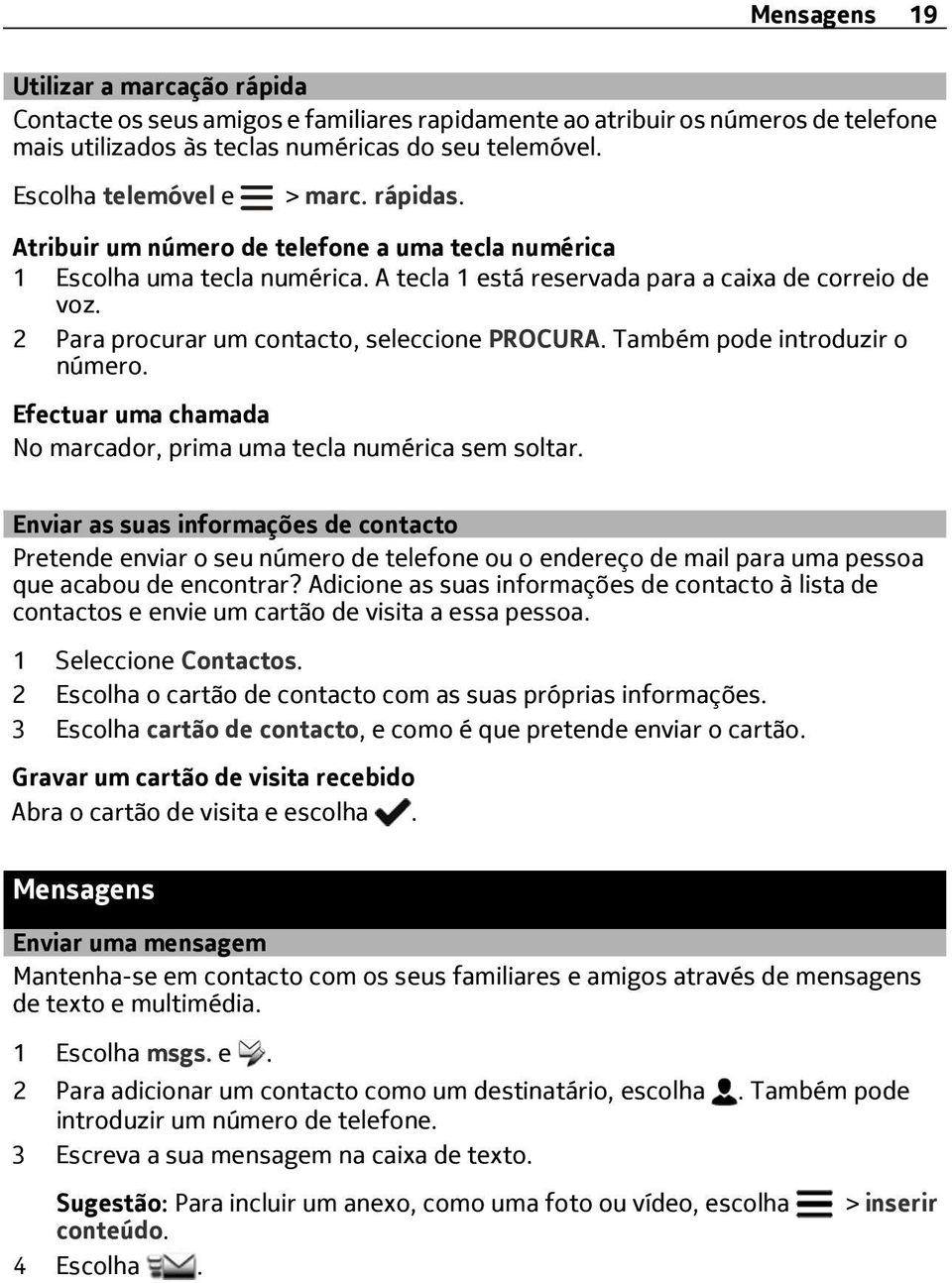 2 Para procurar um contacto, seleccione PROCURA. Também pode introduzir o número. Efectuar uma chamada No marcador, prima uma tecla numérica sem soltar.