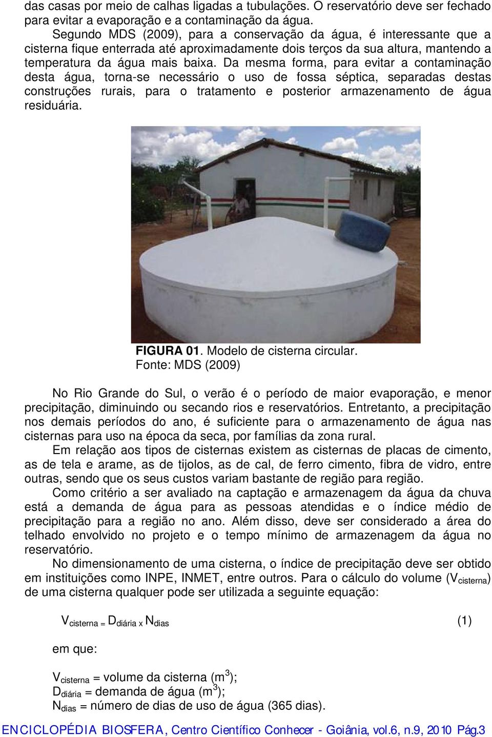 Da mesma forma, para evitar a contaminação desta água, torna-se necessário o uso de fossa séptica, separadas destas construções rurais, para o tratamento e posterior armazenamento de água residuária.