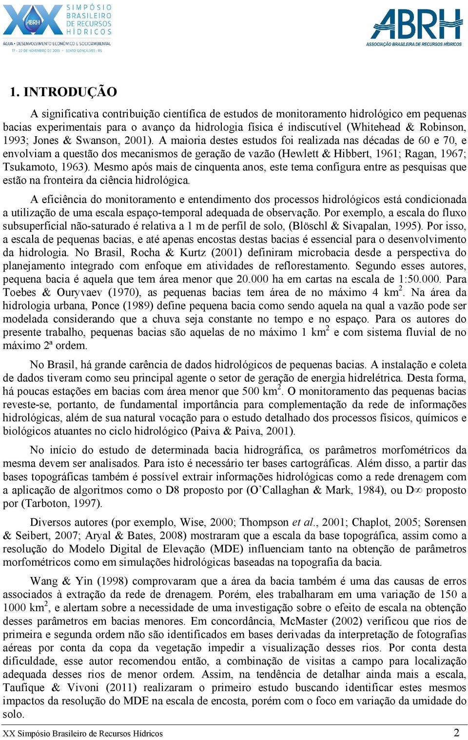 A aioria destes estudos foi realizada nas décadas de 60 e 70, e envolvia a questão dos ecanisos de geração de vazão (Hewlett & Hibbert, 1961; Ragan, 1967; Tsukaoto, 1963).