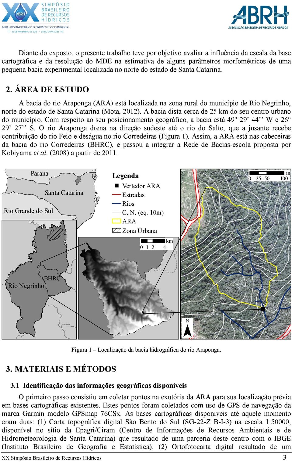ÁREA E ESTUO A bacia do rio Araponga (ARA) está localizada na zona rural do unicípio de Rio Negrinho, norte do estado de Santa Catarina (Mota, 2012).