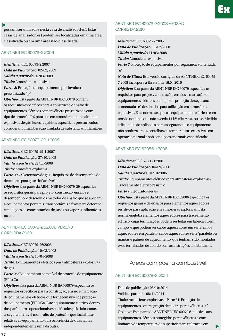 pressurizado p Objetivo: Esta parte da ABNT NBR IEC 60079 contém os requisitos específicos para a construção e ensaio de equipamentos elétricos com invólucro pressurizado com tipo de proteção p, para