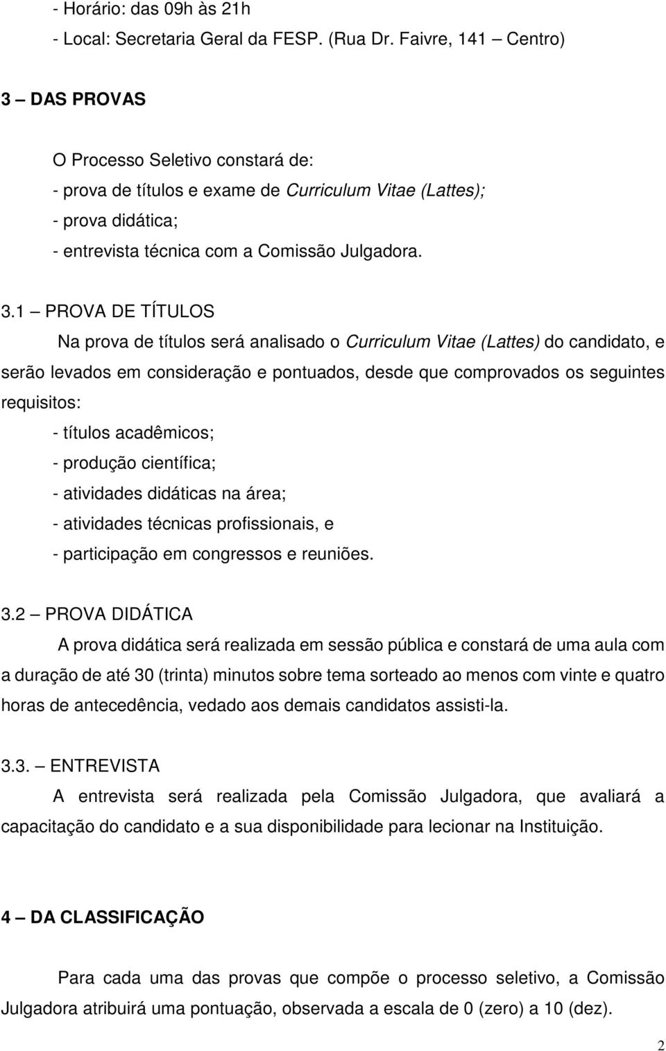 DAS PROVAS O Processo Seletivo constará de: - prova de títulos e exame de Curriculum Vitae (Lattes); - prova didática; - entrevista técnica com a Comissão Julgadora. 3.