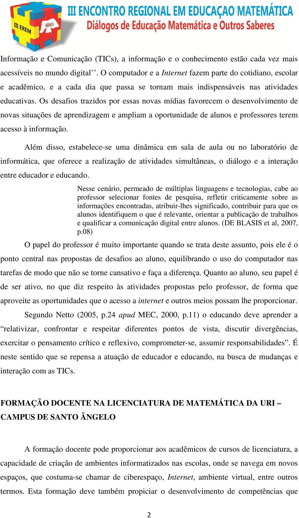 Os desafios trazidos por essas novas mídias favorecem o desenvolvimento de novas situações de aprendizagem e ampliam a oportunidade de alunos e professores terem acesso à informação.