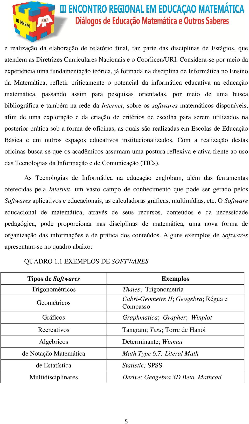 matemática, passando assim para pesquisas orientadas, por meio de uma busca bibliográfica e também na rede da Internet, sobre os softwares matemáticos disponíveis, afim de uma exploração e da criação