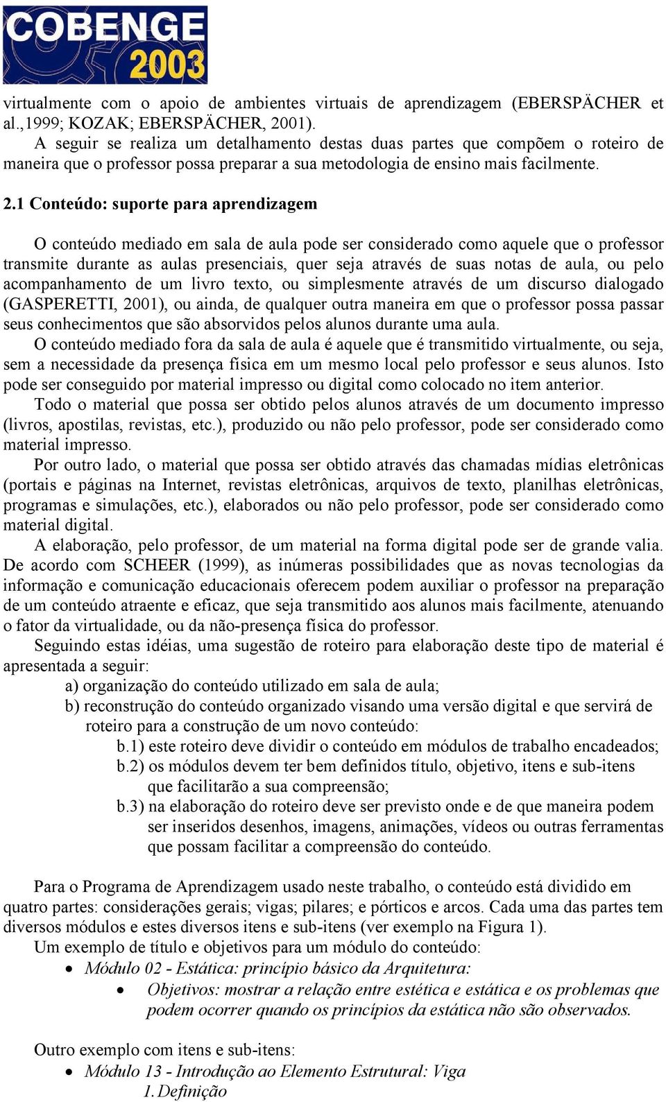 1 Conteúdo: suporte para aprendizagem O conteúdo mediado em sala de aula pode ser considerado como aquele que o professor transmite durante as aulas presenciais, quer seja através de suas notas de