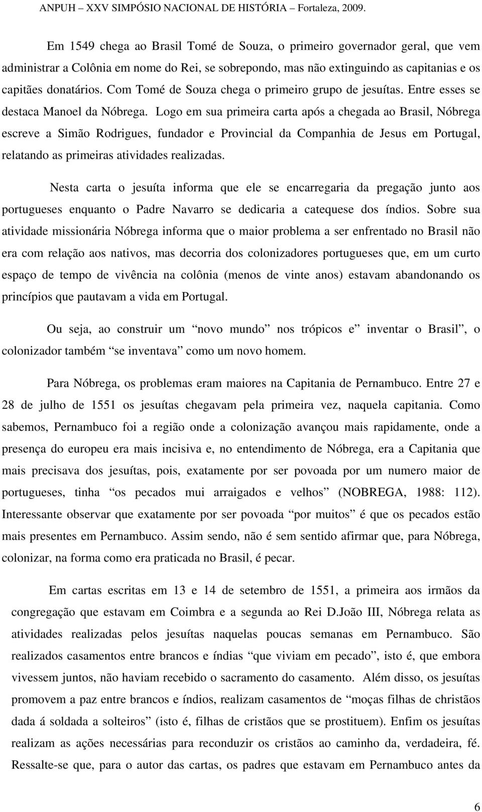 Logo em sua primeira carta após a chegada ao Brasil, Nóbrega escreve a Simão Rodrigues, fundador e Provincial da Companhia de Jesus em Portugal, relatando as primeiras atividades realizadas.