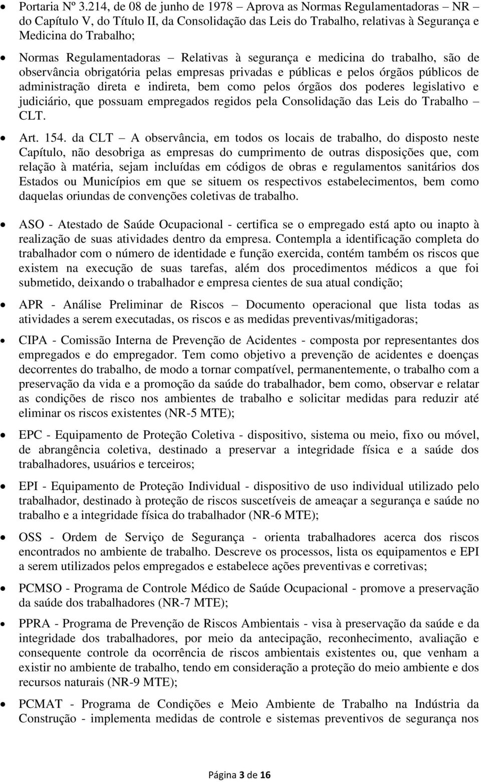 Regulamentadoras Relativas à segurança e medicina do trabalho, são de observância obrigatória pelas empresas privadas e públicas e pelos órgãos públicos de administração direta e indireta, bem como