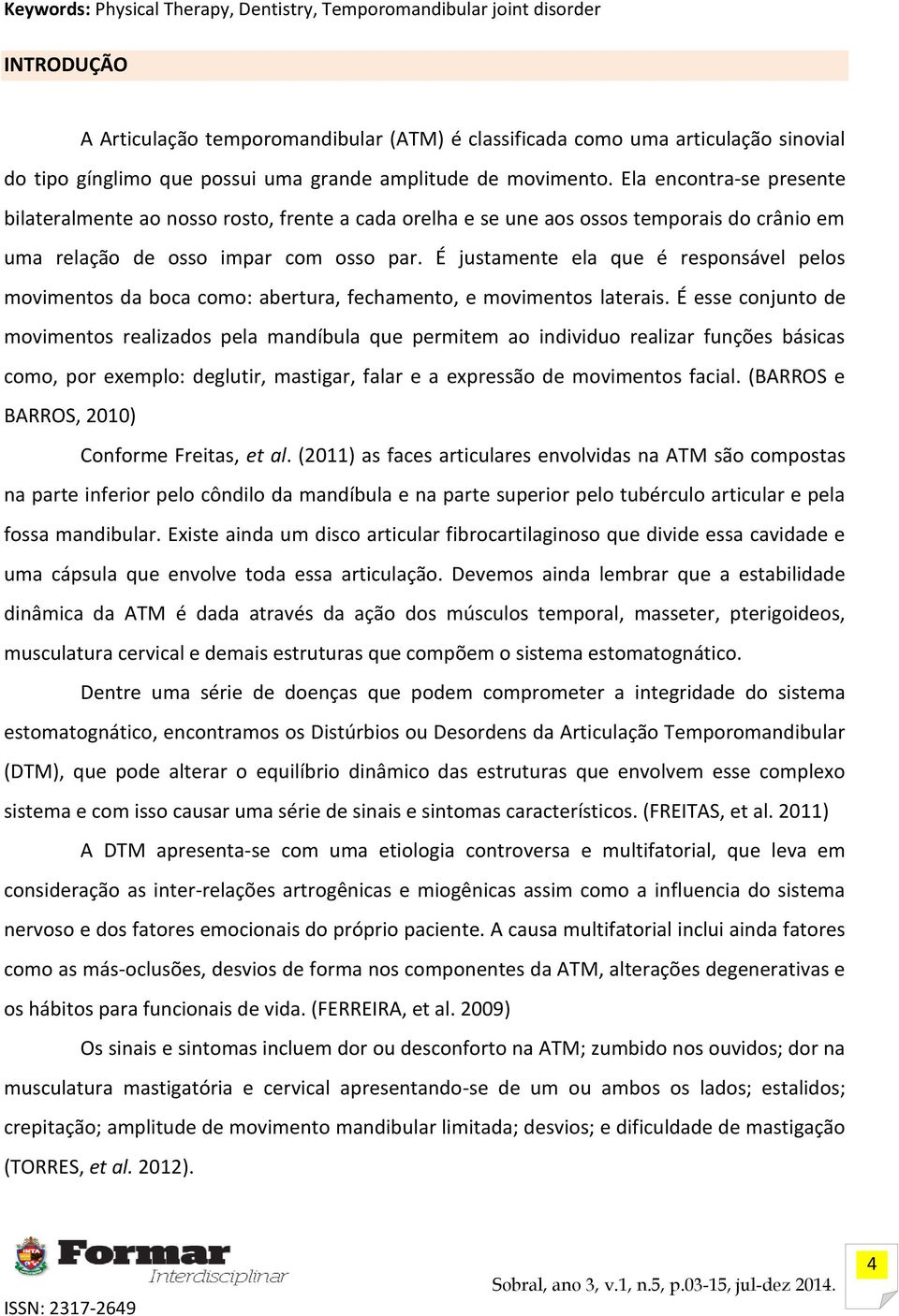 É justamente ela que é responsável pelos movimentos da boca como: abertura, fechamento, e movimentos laterais.