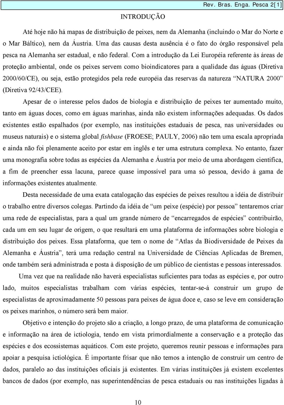 Com a introdução da Lei Européia referente às áreas de proteção ambiental, onde os peixes servem como bioindicatores para a qualidade das águas (Diretiva 2000/60/CE), ou seja, estão protegidos pela