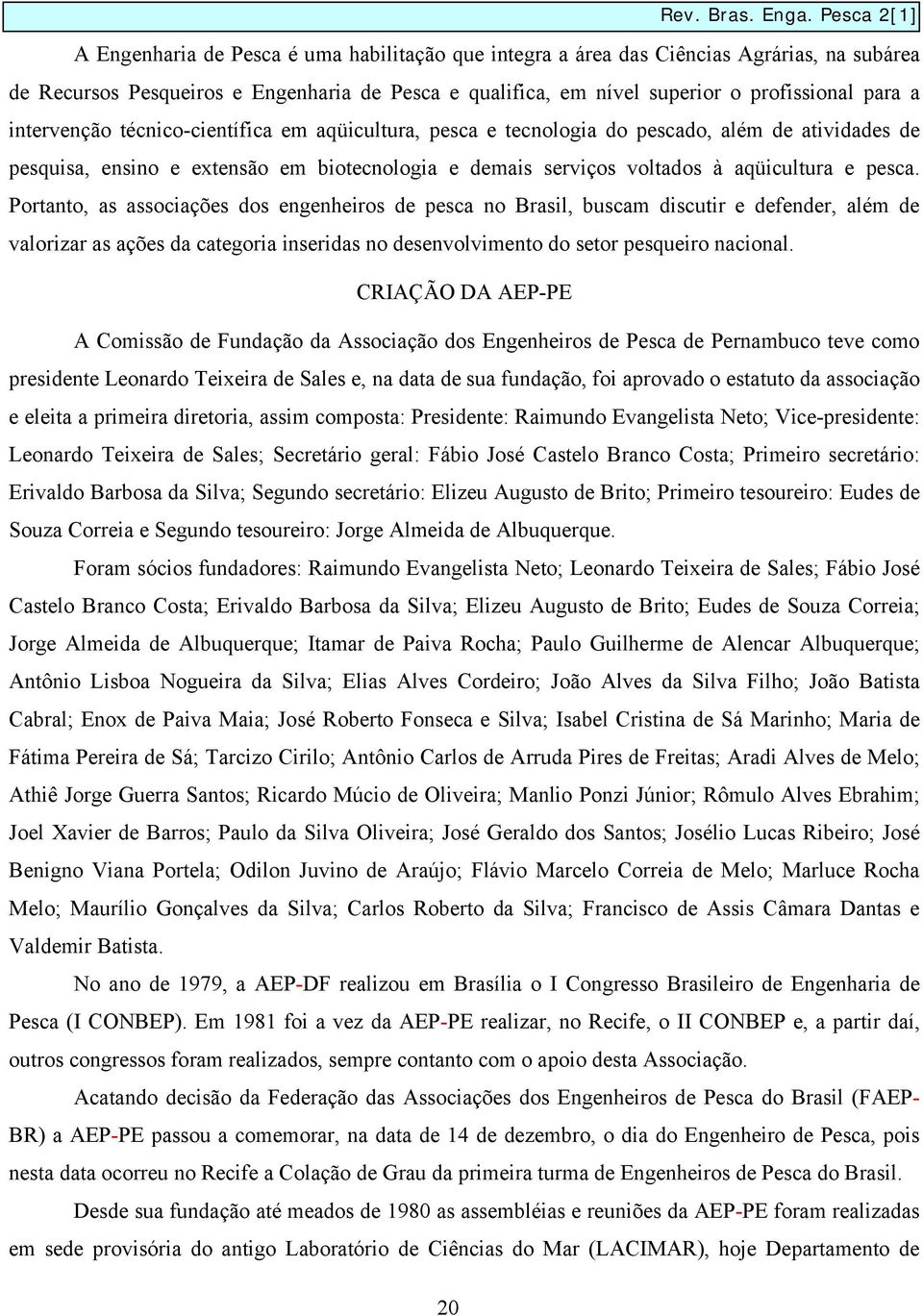 Portanto, as associações dos engenheiros de pesca no Brasil, buscam discutir e defender, além de valorizar as ações da categoria inseridas no desenvolvimento do setor pesqueiro nacional.