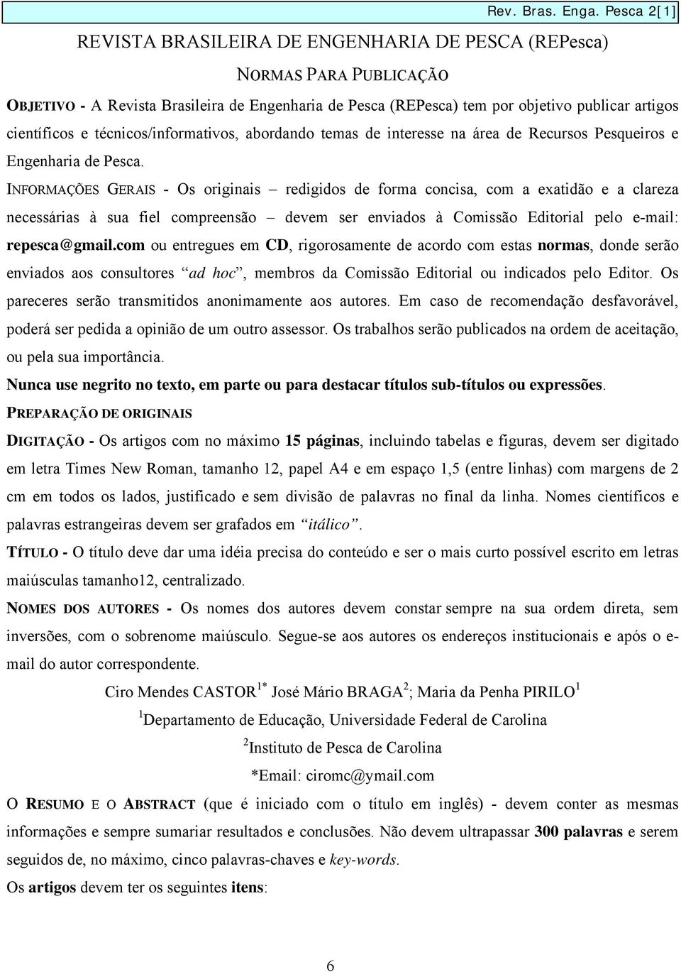 INFORMAÇÕES GERAIS - Os originais redigidos de forma concisa, com a exatidão e a clareza necessárias à sua fiel compreensão devem ser enviados à Comissão Editorial pelo e-mail: repesca@gmail.