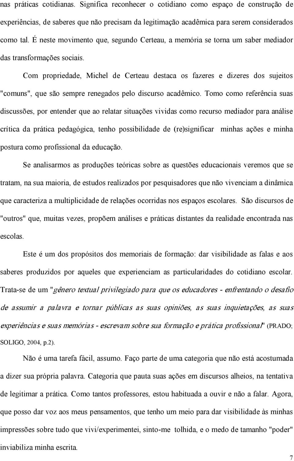 Com propriedade, Michel de Certeau destaca os fazeres e dizeres dos sujeitos "comuns", que são sempre renegados pelo discurso acadêmico.