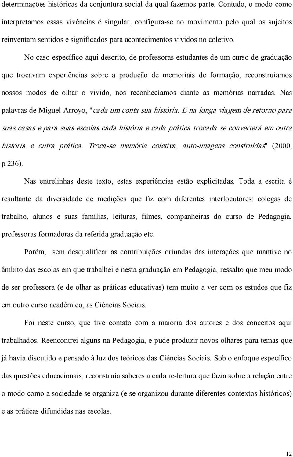 No caso específico aqui descrito, de professoras estudantes de um curso de graduação que trocavam experiências sobre a produção de memoriais de formação, reconstruíamos nossos modos de olhar o