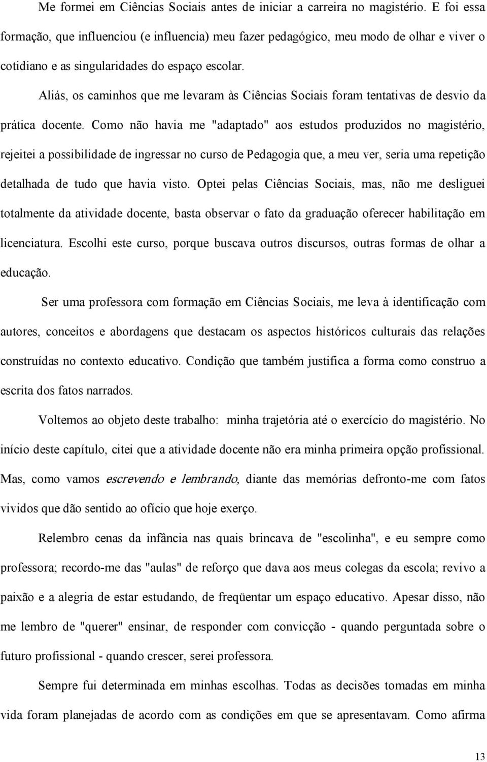 Aliás, os caminhos que me levaram às Ciências Sociais foram tentativas de desvio da prática docente.