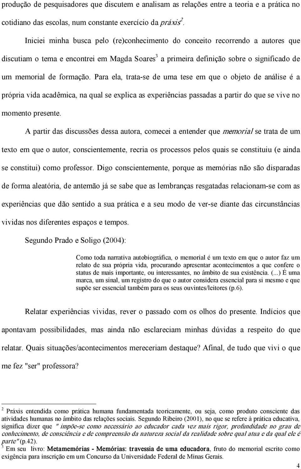 Para ela, trata se de uma tese em que o objeto de análise é a própria vida acadêmica, na qual se explica as experiências passadas a partir do que se vive no momento presente.