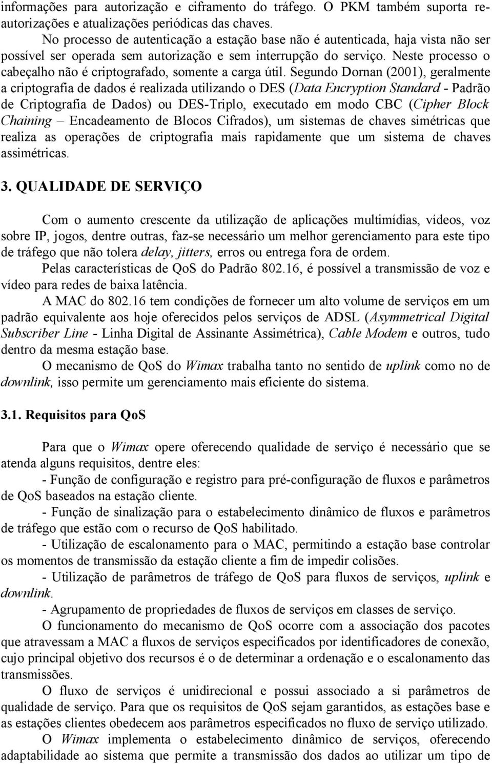 Neste processo o cabeçalho não é criptografado, somente a carga útil.