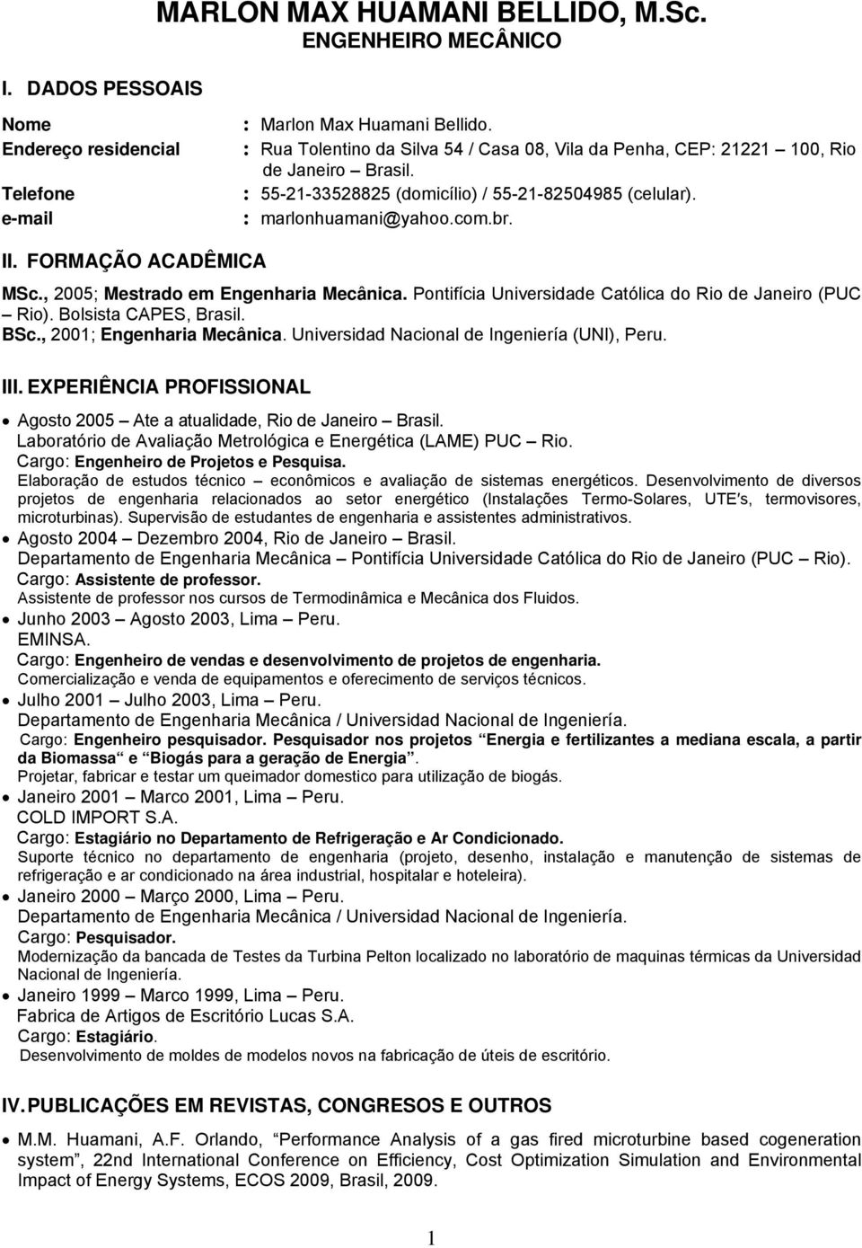 FORMAÇÃO ACADÊMICA MSc., 2005; Mestrado em Engenharia Mecânica. Pontifícia Universidade Católica do Rio de Janeiro (PUC Rio). Bolsista CAPES, Brasil. BSc., 2001; Engenharia Mecânica.