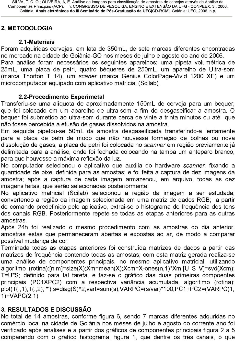 Para análise foram necessários os seguintes aparelhos: uma pipeta volumétrica de ml, uma placa de petri, quatro béqueres de ml, um aparelho de Ultra-som (marca Thorton T ), um scaner (marca Genius