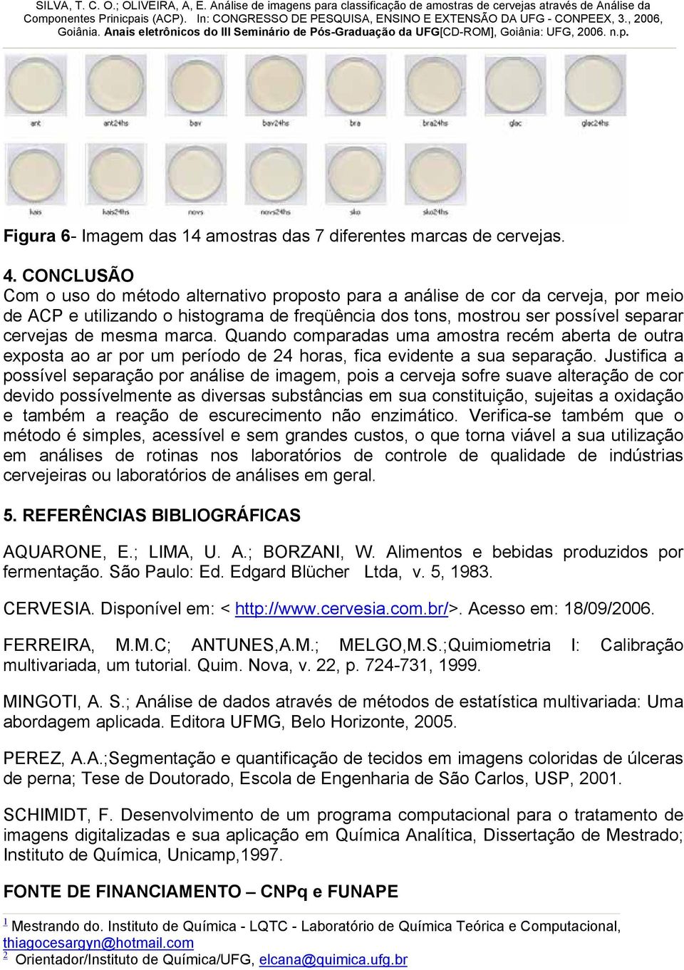 marca. Quando comparadas uma amostra recém aberta de outra exposta ao ar por um período de horas, fica evidente a sua separação.