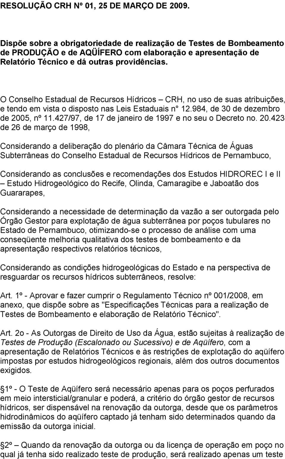 O Conselho Estadual de Recursos Hídricos CRH, no uso de suas atribuições, e tendo em vista o disposto nas Leis Estaduais n 12.984, de 30 de dezembro de 2005, nº 11.