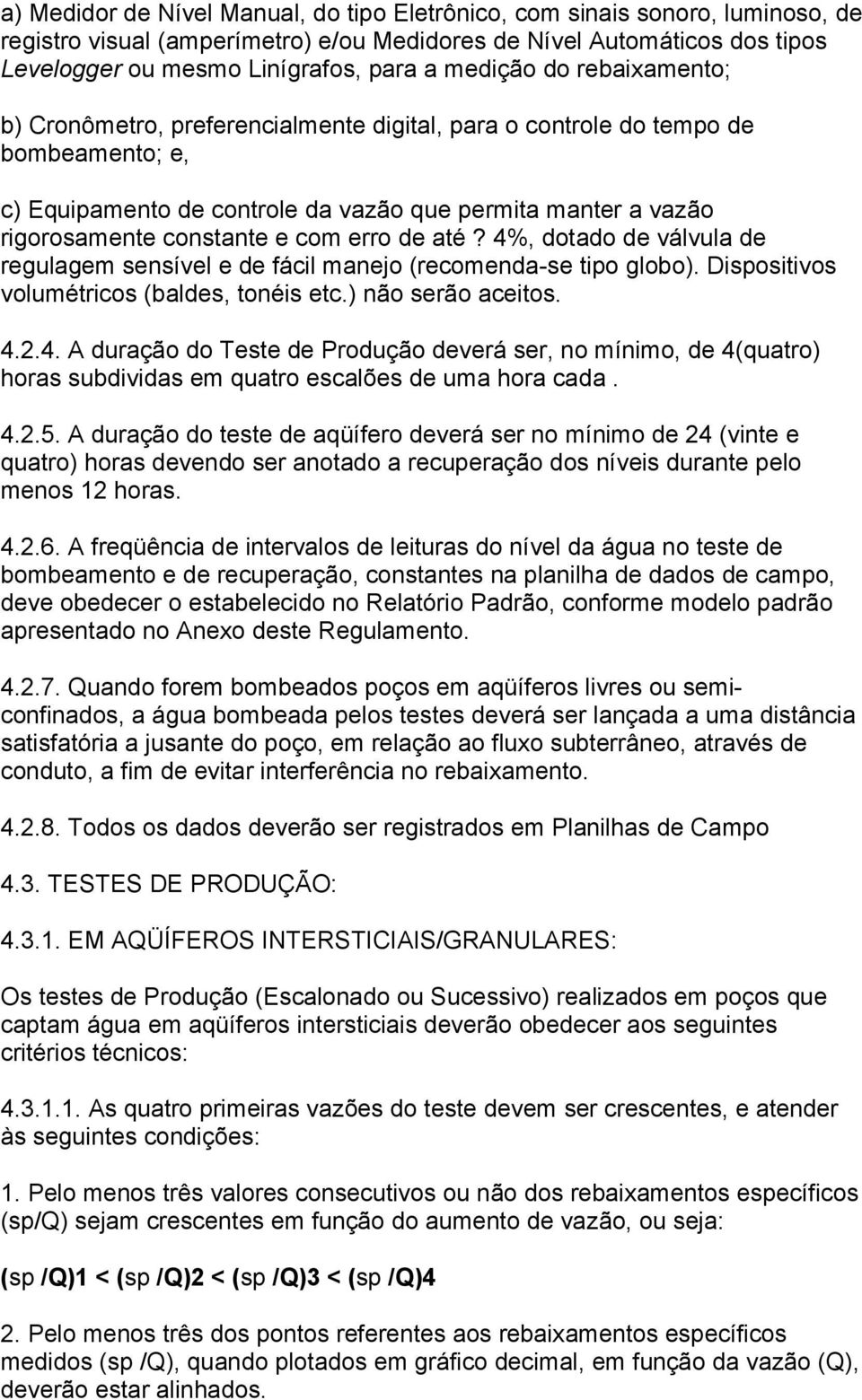 com erro de até? 4%, dotado de válvula de regulagem sensível e de fácil manejo (recomenda-se tipo globo). Dispositivos volumétricos (baldes, tonéis etc.) não serão aceitos. 4.2.4. A duração do Teste de Produção deverá ser, no mínimo, de 4(quatro) horas subdividas em quatro escalões de uma hora cada.