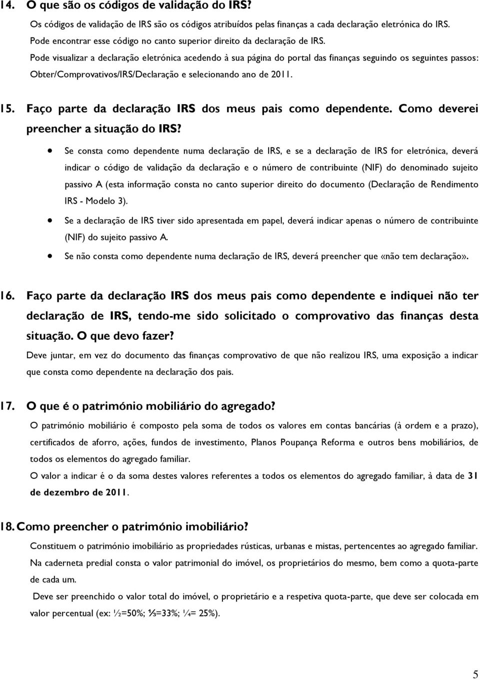 Pode visualizar a declaração eletrónica acedendo à sua página do portal das finanças seguindo os seguintes passos: Obter/Comprovativos/IRS/Declaração e selecionando ano de 2011. 15.