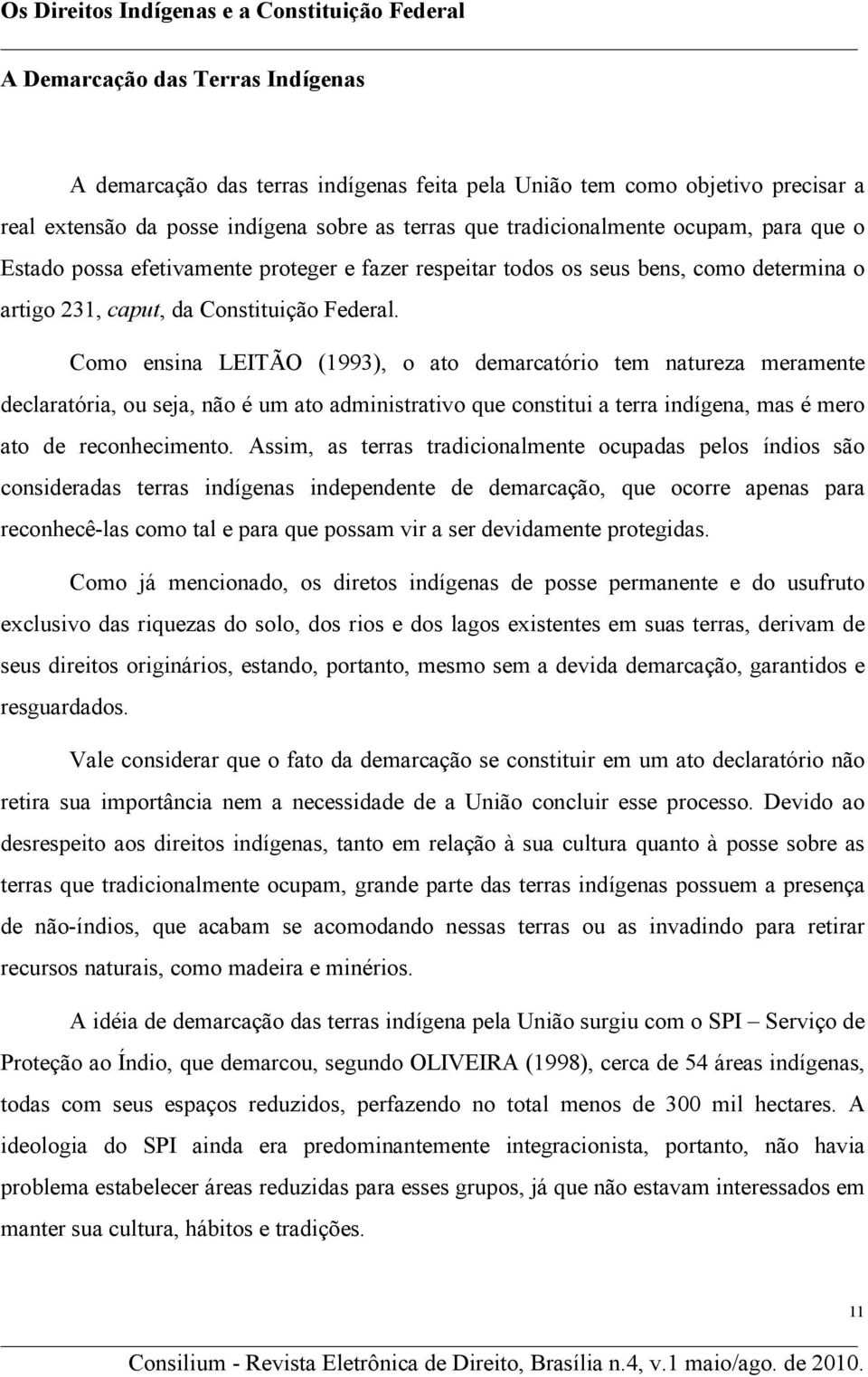 Como ensina LEITÃO (1993), o ato demarcatório tem natureza meramente declaratória, ou seja, não é um ato administrativo que constitui a terra indígena, mas é mero ato de reconhecimento.